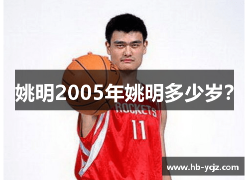 姚明2005年姚明多少岁？