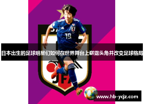 日本出生的足球明星们如何在世界舞台上崭露头角并改变足球格局