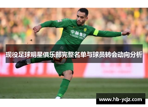现役足球明星俱乐部完整名单与球员转会动向分析