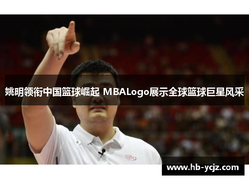 姚明领衔中国篮球崛起 MBALogo展示全球篮球巨星风采