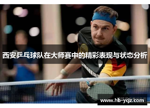 西安乒乓球队在大师赛中的精彩表现与状态分析