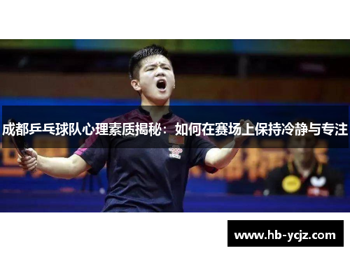 成都乒乓球队心理素质揭秘：如何在赛场上保持冷静与专注