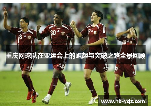 重庆网球队在亚运会上的崛起与突破之路全景回顾