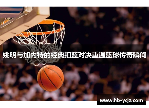 姚明与加内特的经典扣篮对决重温篮球传奇瞬间