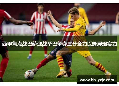 西甲焦点战巴萨迎战毕巴争夺三分全力以赴展现实力